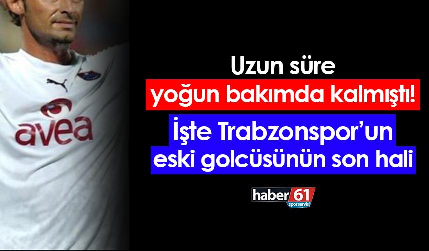 Uzun süre yoğun bakımda kalmıştı! İşte Trabzonspor'un eski golcüsünün son hali