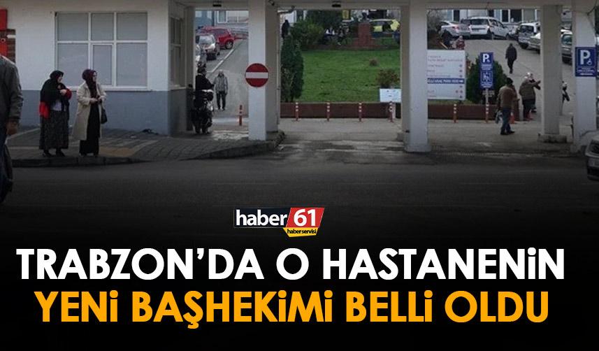 Trabzon’da o hastanenin yeni başhekimi belli oldu