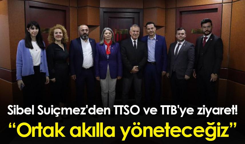 Sibel Suiçmez'den TTSO ve TTB'ye ziyaret! “Ortak akılla yöneteceğiz”