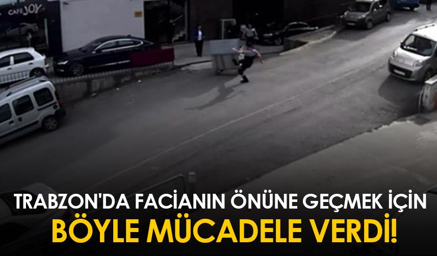 Trabzon'da facianın önüne geçmek için böyle mücadele verdi!