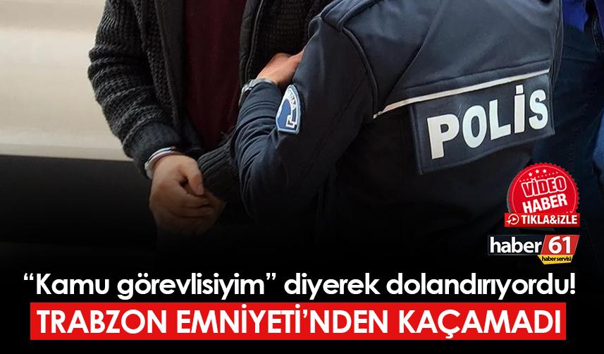 Trabzon'da "kamu görevlisiyim" diyerek dolandırıyordu! Emniyet'ten kaçamadı