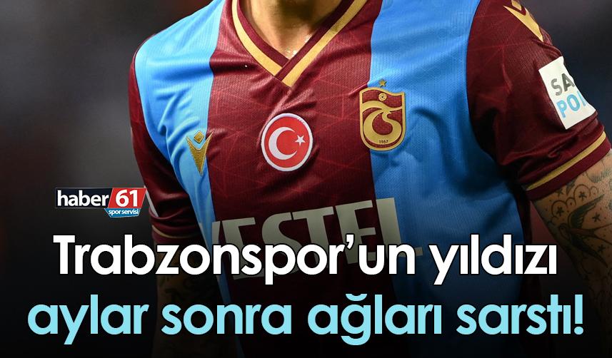 Trabzonspor’un yıldızı aylar sonra ağları sarstı!