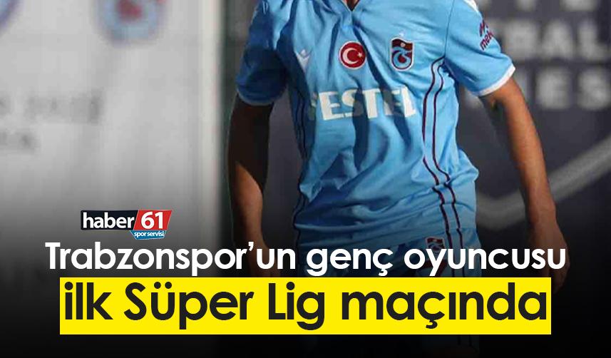 Trabzonspor’un genç oyuncusu ilk Süper Lig maçında