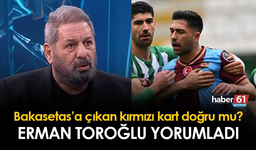 Erman Toroğlu açıkladı! Trabzonspor'da Bakasetas'ın kırmızı kartı doğru mu?