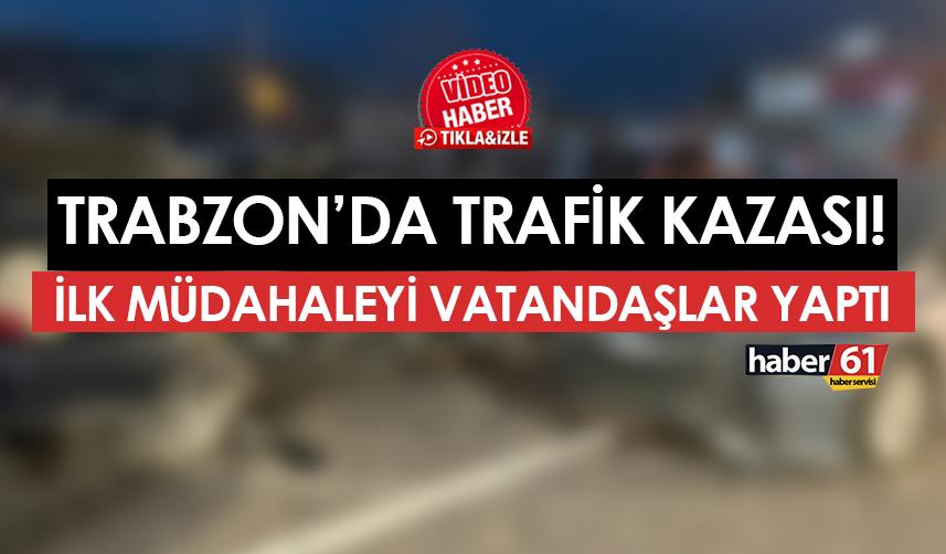 Trabzon'da akşam saatlerinde trafik kazası! İlk müdahaleyi vatandaşlar yaptı