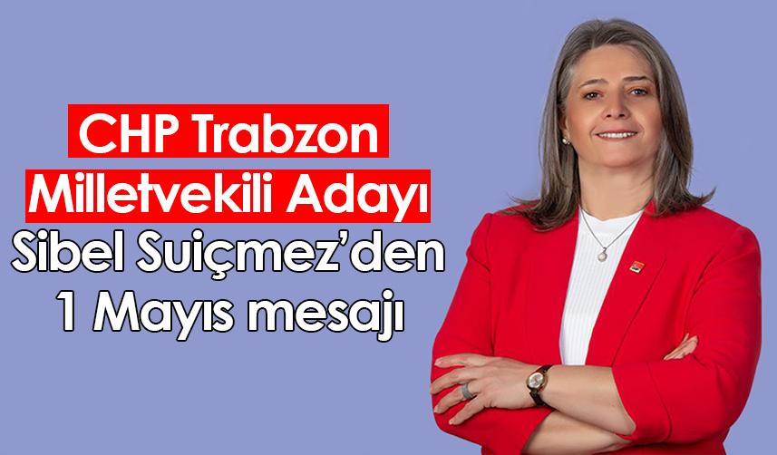 CHP Trabzon Milletvekili Adayı Sibel Suiçmez’den 1 Mayıs mesajı