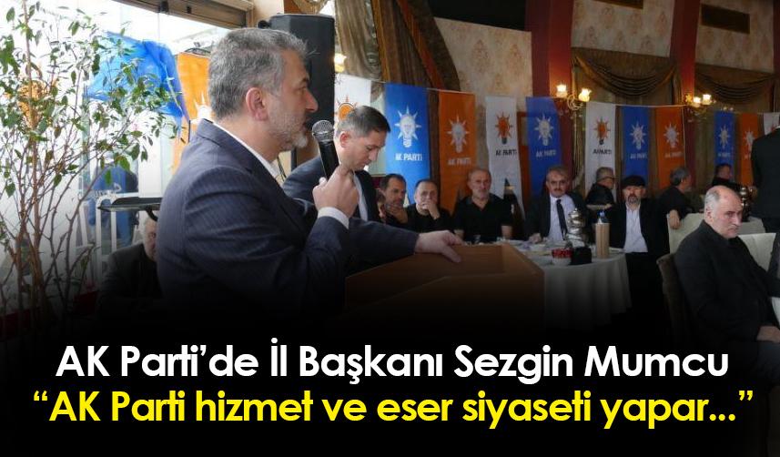 AK Parti Trabzon İl Başkanı Sezgin Mumcu: "AK Parti eser ve hizmet siyaseti yapar..."