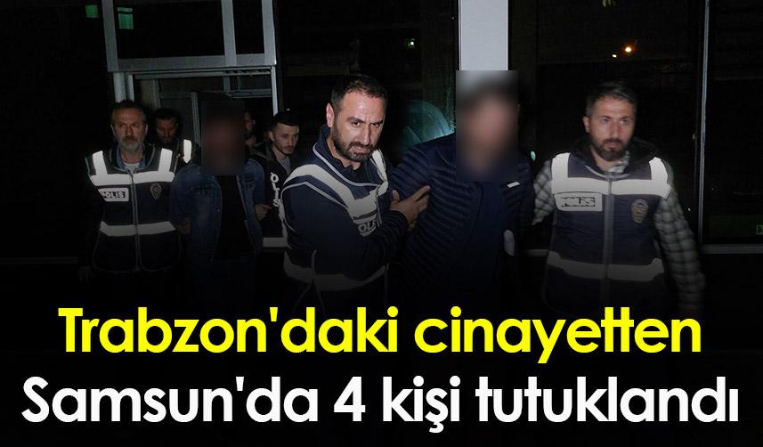 Trabzon'daki cinayetten Samsun'da 4 kişi tutuklandı