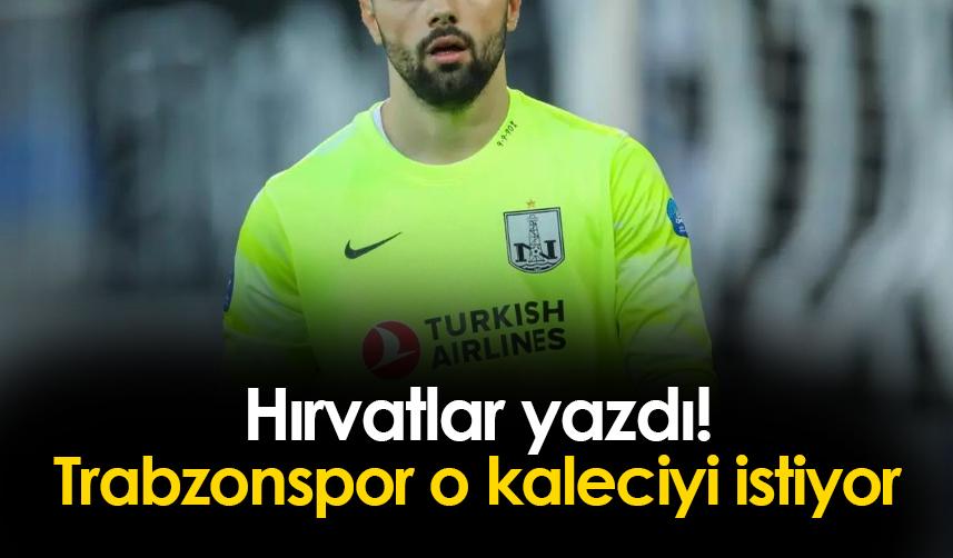 Hırvatlar yazdı! Trabzonspor o kaleciyi istiyor