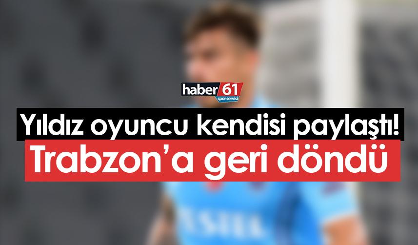 Trabzonspor'da yıldız oyuncu kendisi paylaştı! Trabzon'a döndü