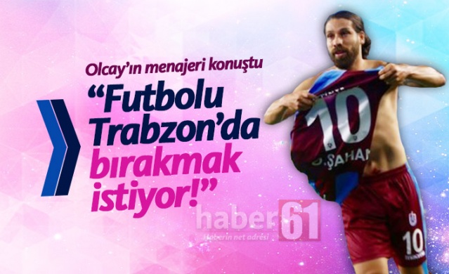 "Olcay futbolu Trabzonspor'da bırakmak istiyor"