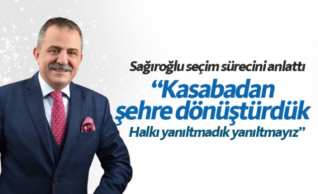 Sağıroğlu: Kasabadan şehre dönüştürdük