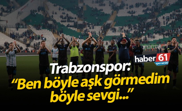 Trabzonspor: "Ben böyle aşk görmedim, böyle sevgi..."