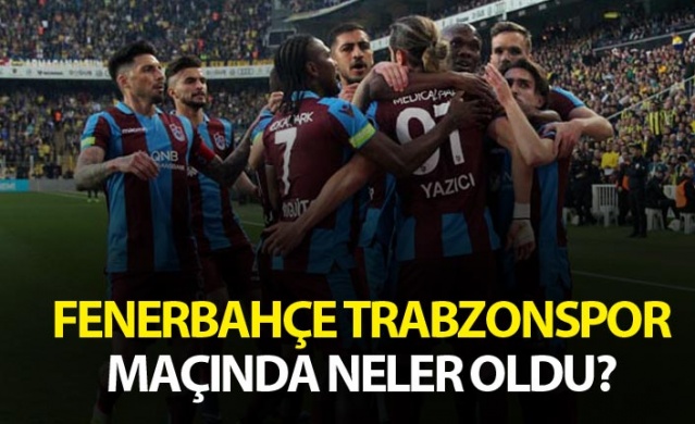 Fenerbahçe Trabzonspor maçında neler oldu?