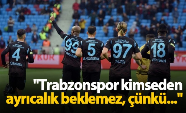 "Trabzonspor kimseden ayrıcalık beklemez"