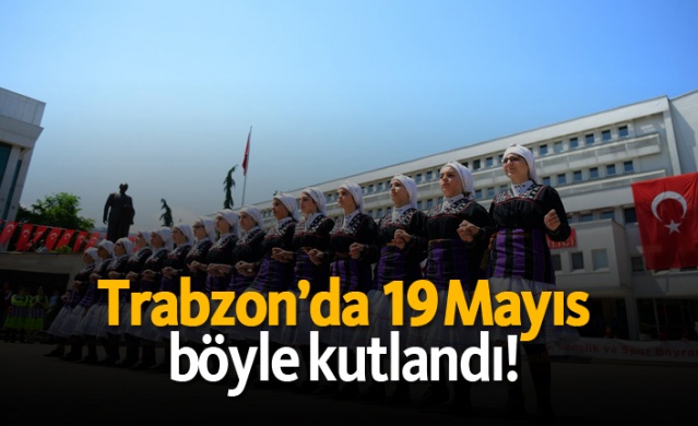 Trabzon’da 19 Mayıs böyle kutlandı!