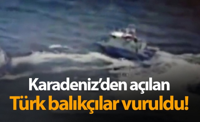 Karadeniz'den açılan Türk balıkçılar vuruldu!