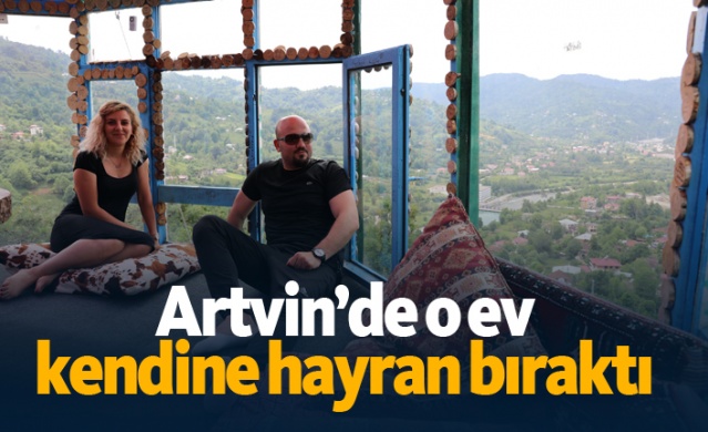 Artvin’de o ev kendine hayran bıraktı