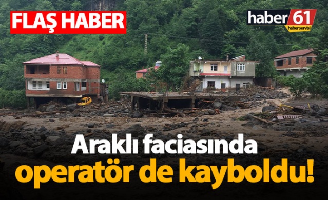 Araklı'daki faciada operatör de kayboldu