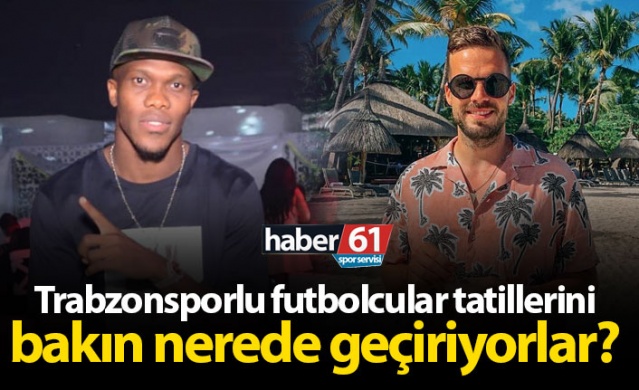 Trabzonsporlu futbolcular tatillerini bakın nerede geçiriyorlar?