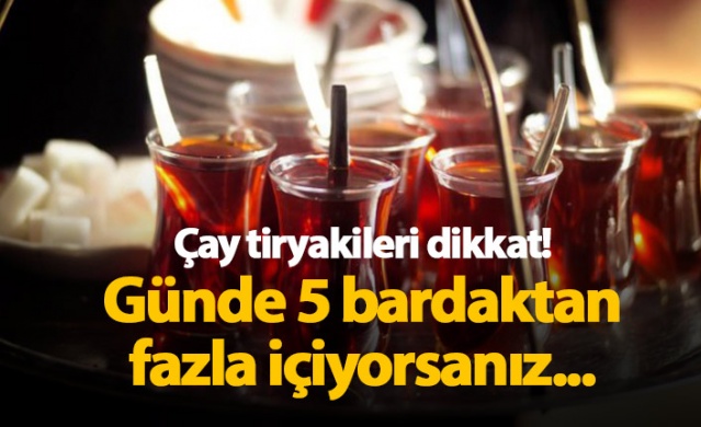 Günde 5 bardaktan fazla çay içiyorsanız dikkat