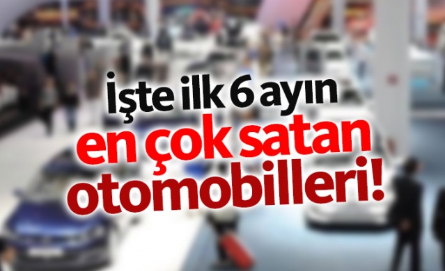 İşte ilk 6 ayın en çok satan otomobilleri