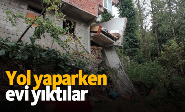 Yol yaparken evi yıktılar