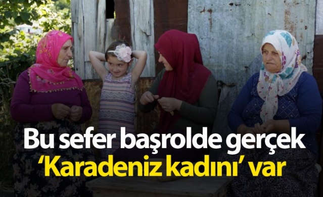 Bu sefer başrolde gerçek ‘Karadeniz kadını’ var