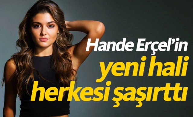 Hande Erçel yeni haliyle hayranlarını şaşırttı