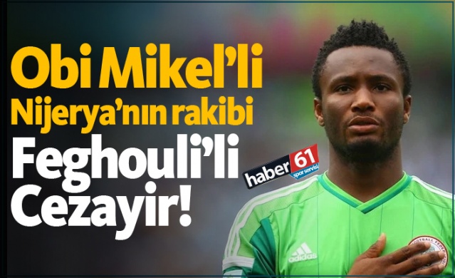 Obi Mikel'li Nijerya'nın rakibi Feghouli'li Cezayir!