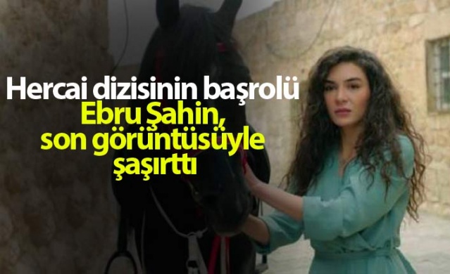 Hercai dizisinin başrolü Ebru Şahin, son görüntüsüyle şaşırttı