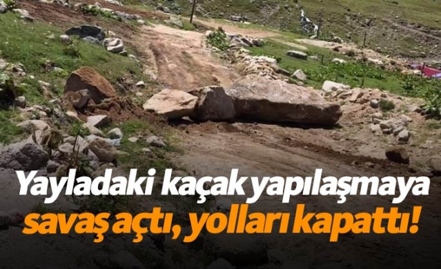 Yayladaki kaçak yapılaşmaya savaş açtı