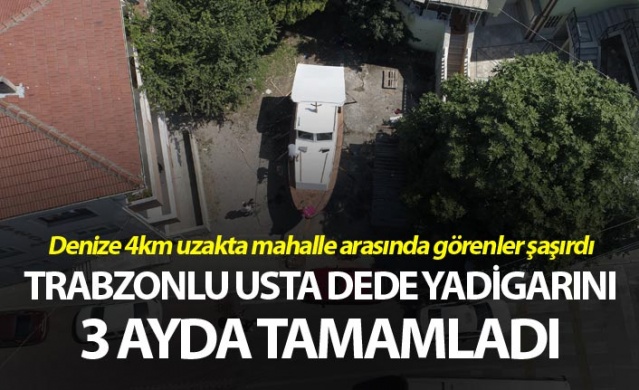 Trabzonlu Usta Dede yadigarı tekneyi mahalle arasında 3 ayda tamamladı