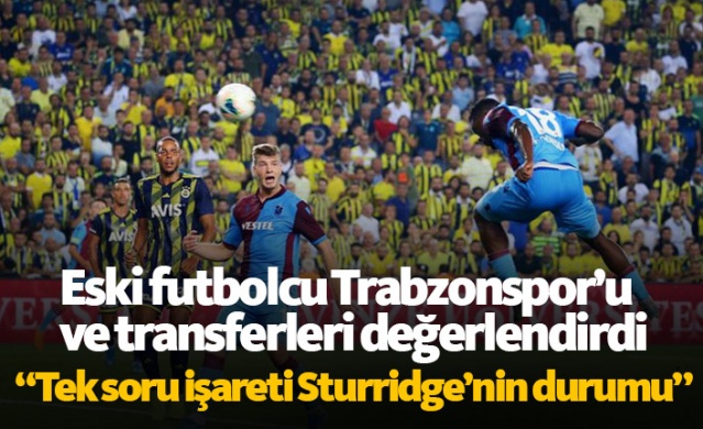 Eski futbolcudan Trabzonspor ve transfer değerlendirmesi