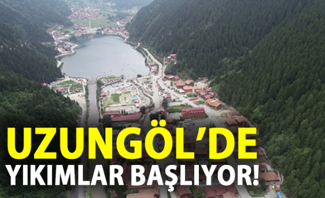 Uzungöl'de yıkımlar başlıyor