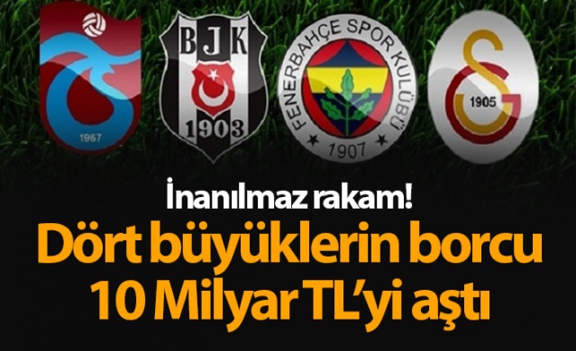 Dört büyüklerin borcu 10 Milyar TL'yi aştı