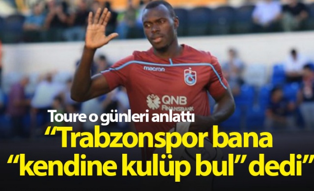 Toure: Trabzonspor bana "kendine kulüp bul" dedi