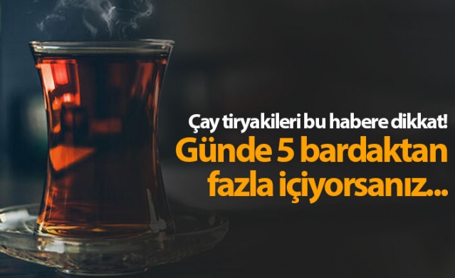 Günde 5 bardaktan fazla çay içiyorsanız bu habere dikkat