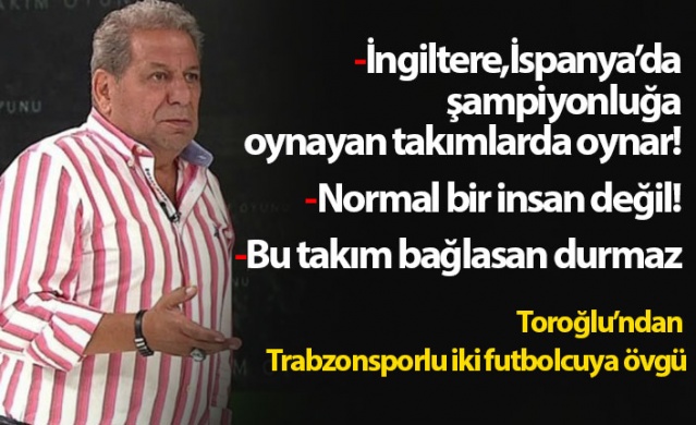 Erman Toroğlu'ndan iki Trabzonsporlu futbolcuya övgü