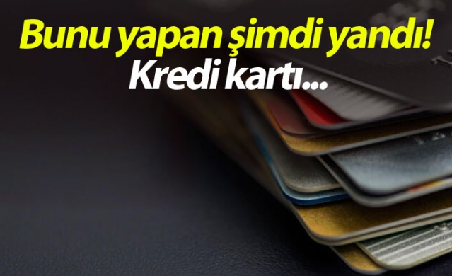 Bunu yapan şimdi yandı! Kredi kartı...