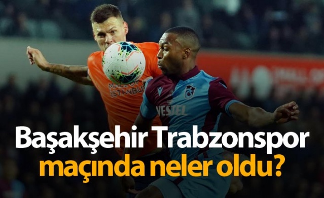 Başakşehir Trabzonspor maçında neler oldu?