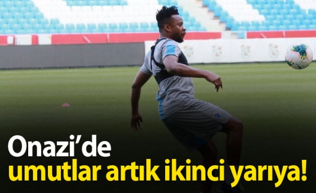 Onazi'de umutlar artık ikinci yarıya!