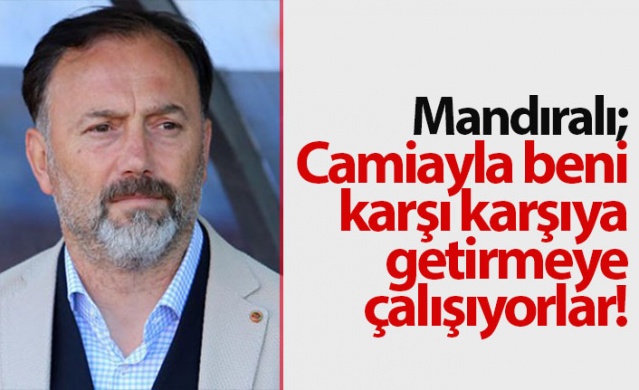 Mandıralı: Camiayla beni karşı karşıya getirmeye çalışıyorlar