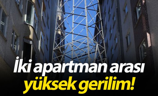 İki apartman arası yüksek gerilim!