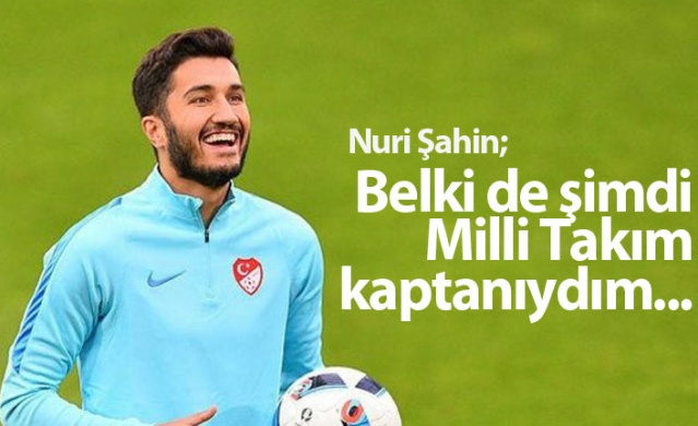 Nuri Şahin: Belki de şimdi milli takım kaptanıydım...