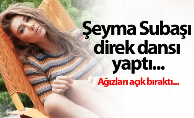 Şeyma Subaşı direk dansı yaptı...