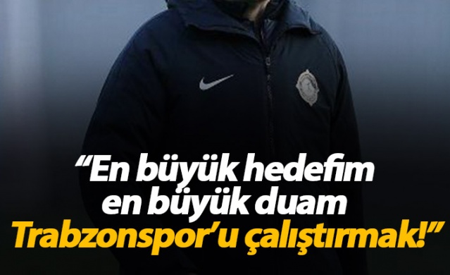 "En büyük hedefim Trabzonspor'u çalıştırmak"