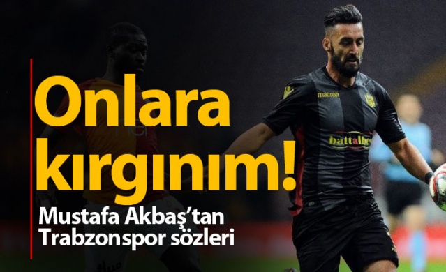 Mustafa Akbaş'tan Trabzonspor sözleri: Kırgınım