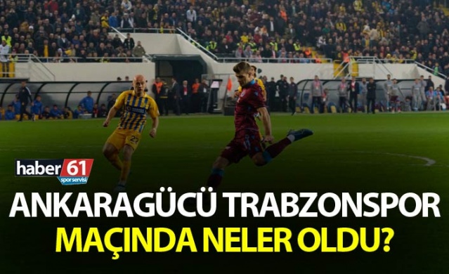 Ankaragücü Trabzonspor maçında neler oldu?