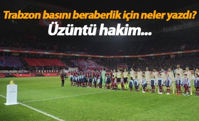 Trabzon basınında Galatasaray beraberliği yorumu